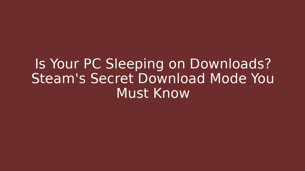 Is Your PC Sleeping on Downloads? Steam's Secret Download Mode You Must Know
