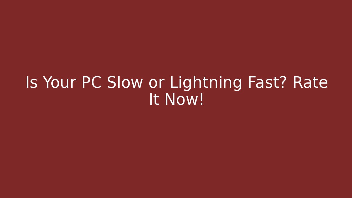 Is Your PC Slow or Lightning Fast? Rate It Now!