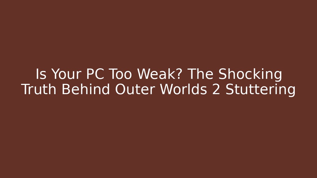 Is Your PC Too Weak? The Shocking Truth Behind Outer Worlds 2 Stuttering
