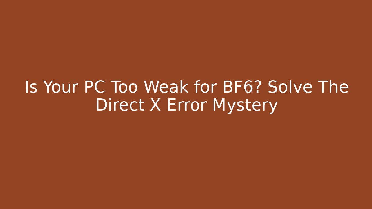 Is Your PC Too Weak for BF6? Solve The Direct X Error Mystery