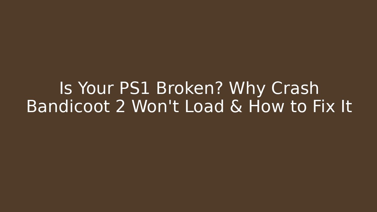 Is Your PS1 Broken? Why Crash Bandicoot 2 Won't Load & How to Fix It