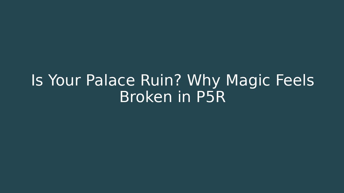 Is Your Palace Ruin? Why Magic Feels Broken in P5R