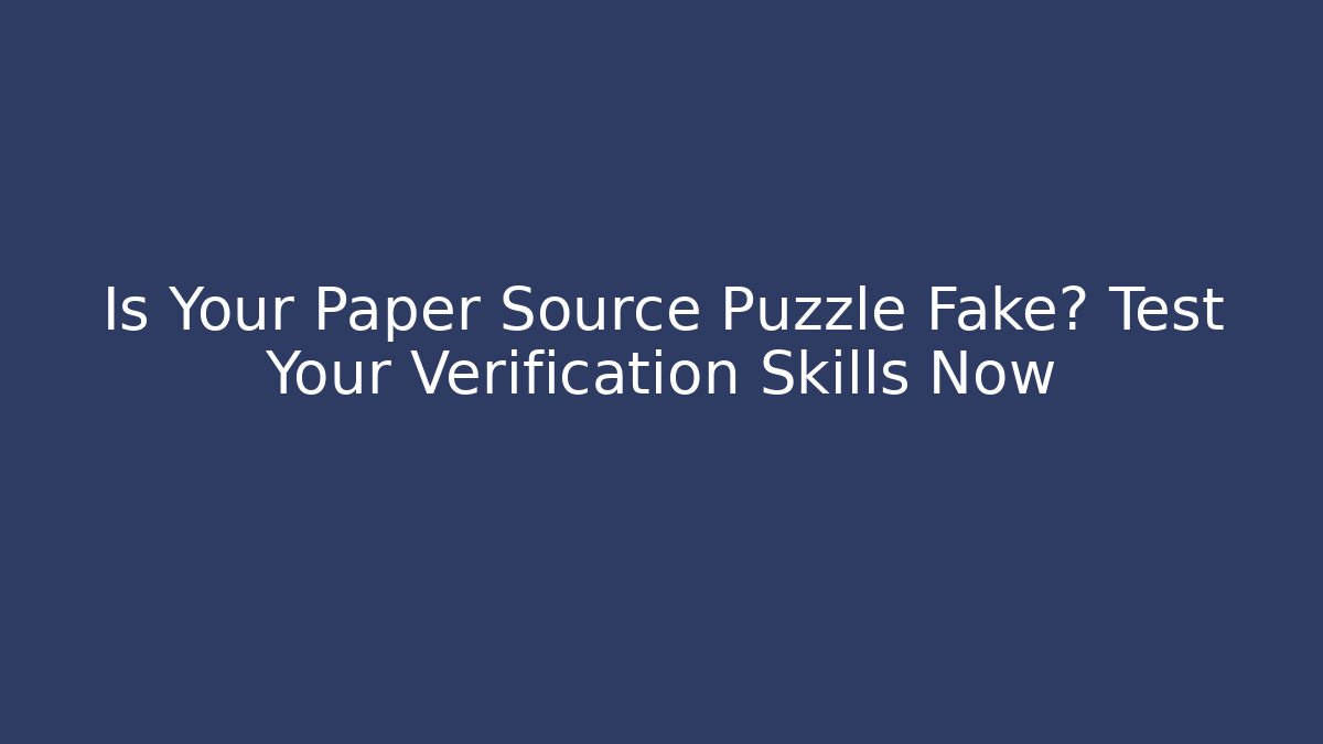 Is Your Paper Source Puzzle Fake? Test Your Verification Skills Now