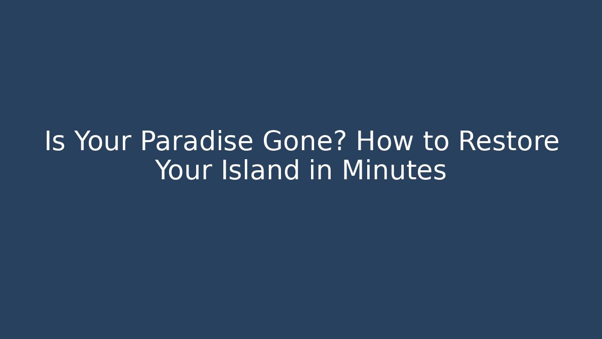 Is Your Paradise Gone? How to Restore Your Island in Minutes