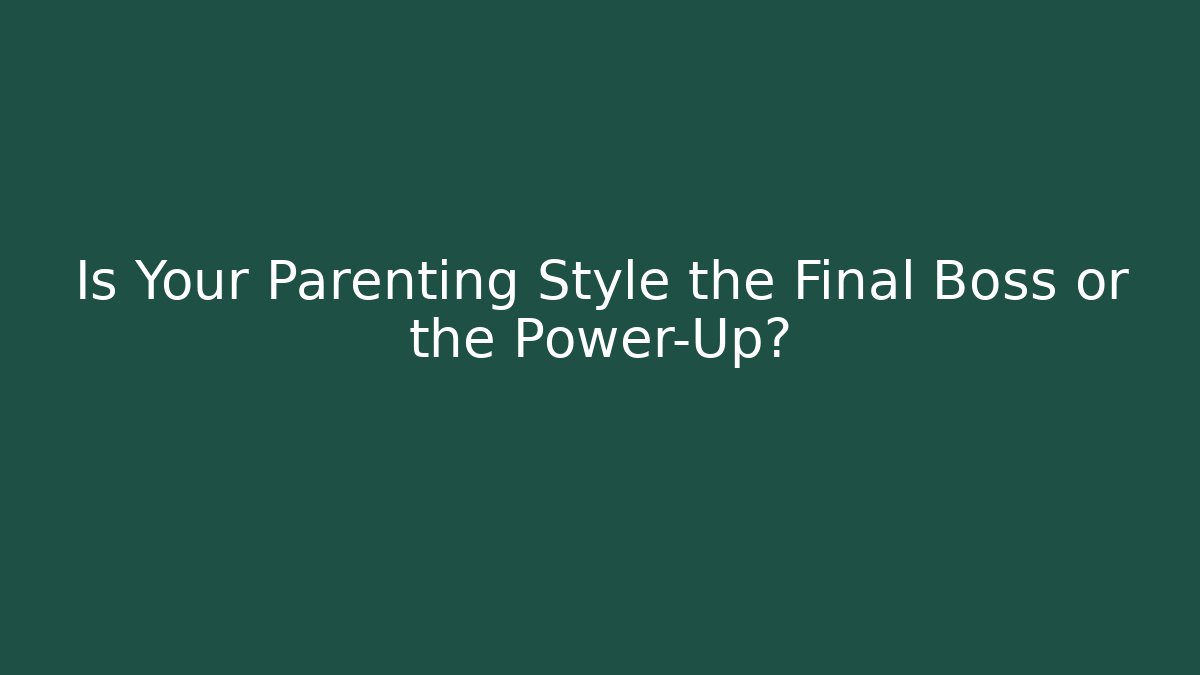 Is Your Parenting Style the Final Boss or the Power-Up?
