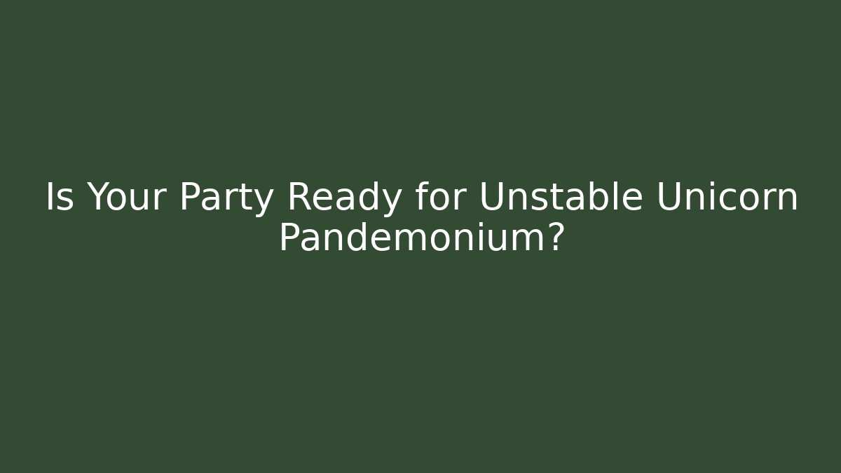 Is Your Party Ready for Unstable Unicorn Pandemonium?