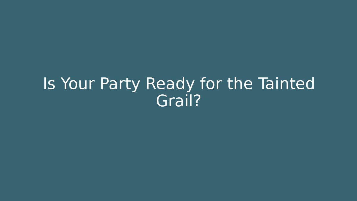Is Your Party Ready for the Tainted Grail?