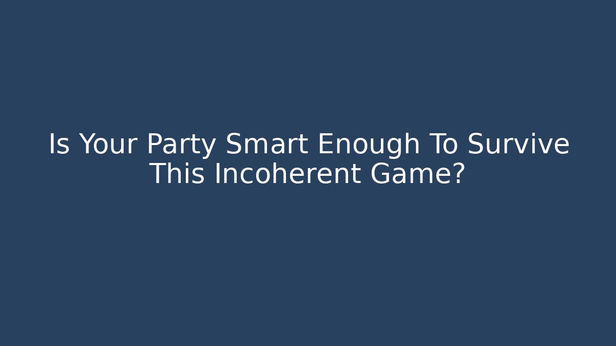 Is Your Party Smart Enough To Survive This Incoherent Game?