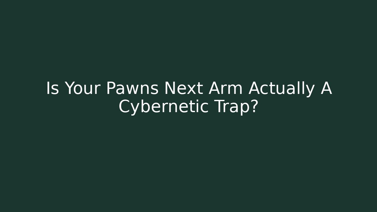 Is Your Pawns Next Arm Actually A Cybernetic Trap? - Create More Assets