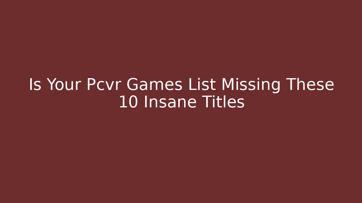 Is Your Pcvr Games List Missing These 10 Insane Titles