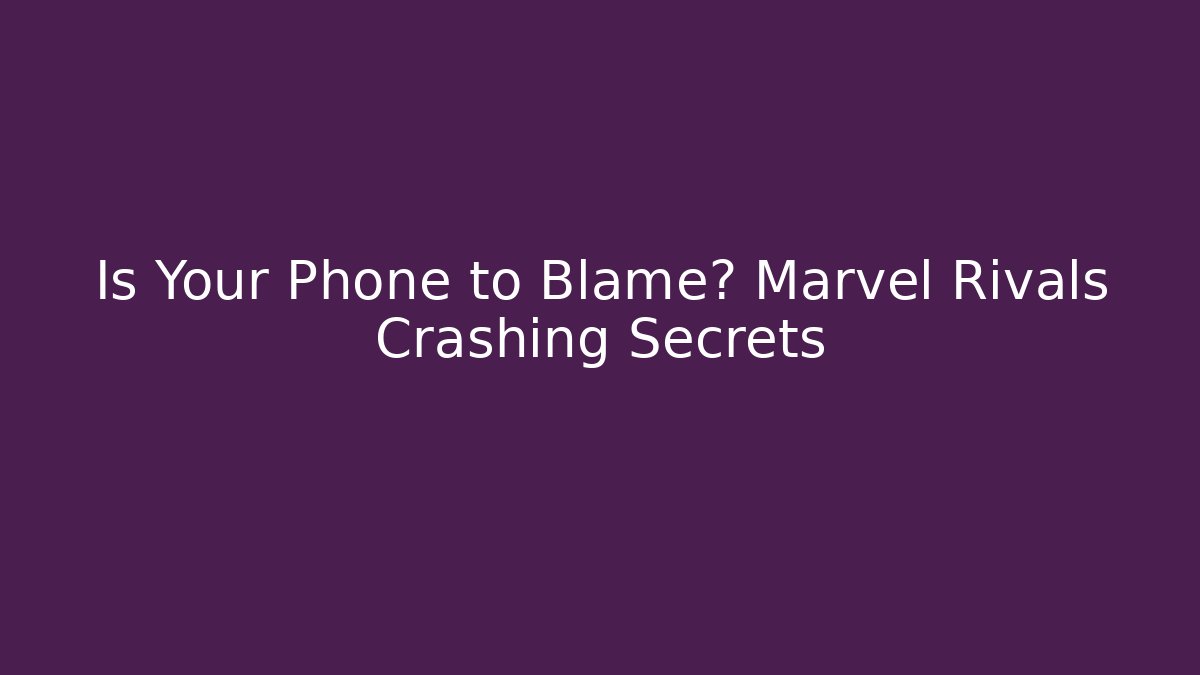 Is Your Phone to Blame? Marvel Rivals Crashing Secrets