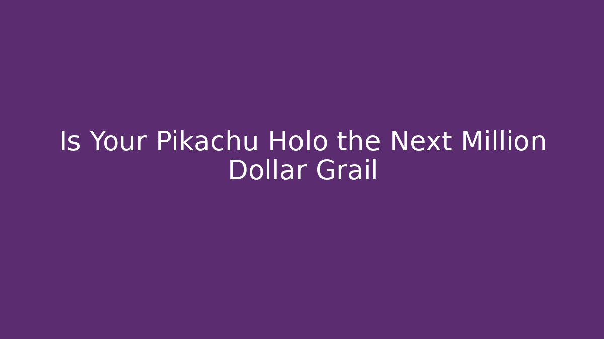 Is Your Pikachu Holo the Next Million Dollar Grail