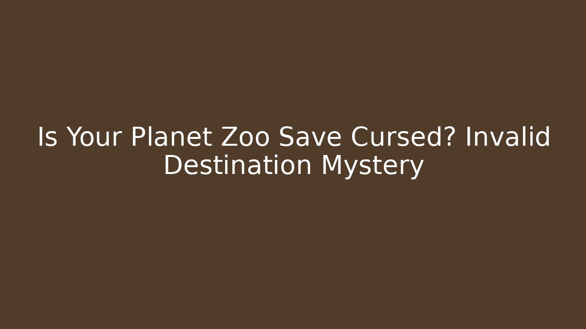 Is Your Planet Zoo Save Cursed? Invalid Destination Mystery