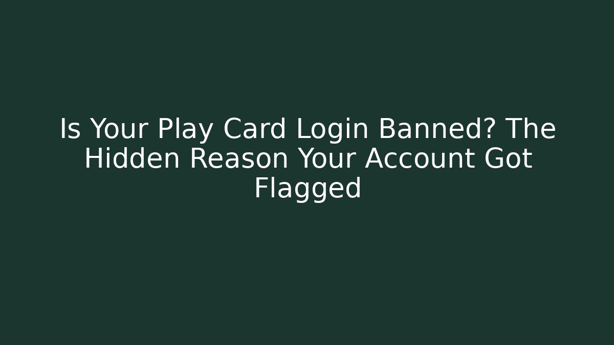 Is Your Play Card Login Banned? The Hidden Reason Your Account Got Flagged