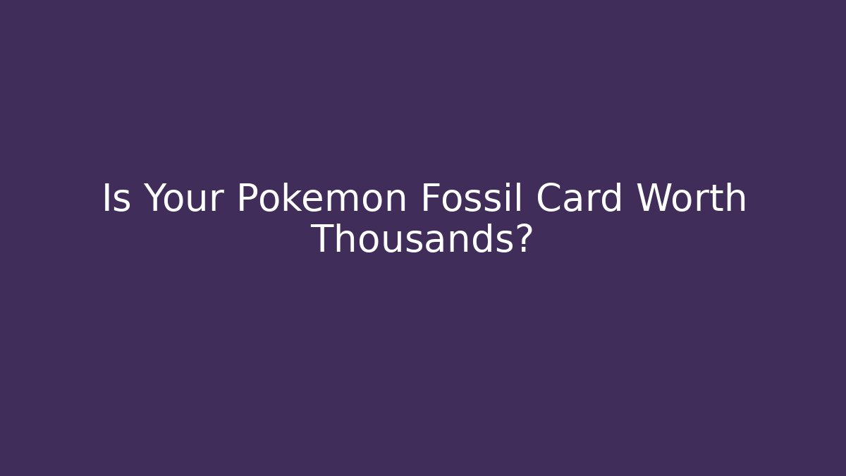 Is Your Pokémon Fossil Card Worth Thousands?