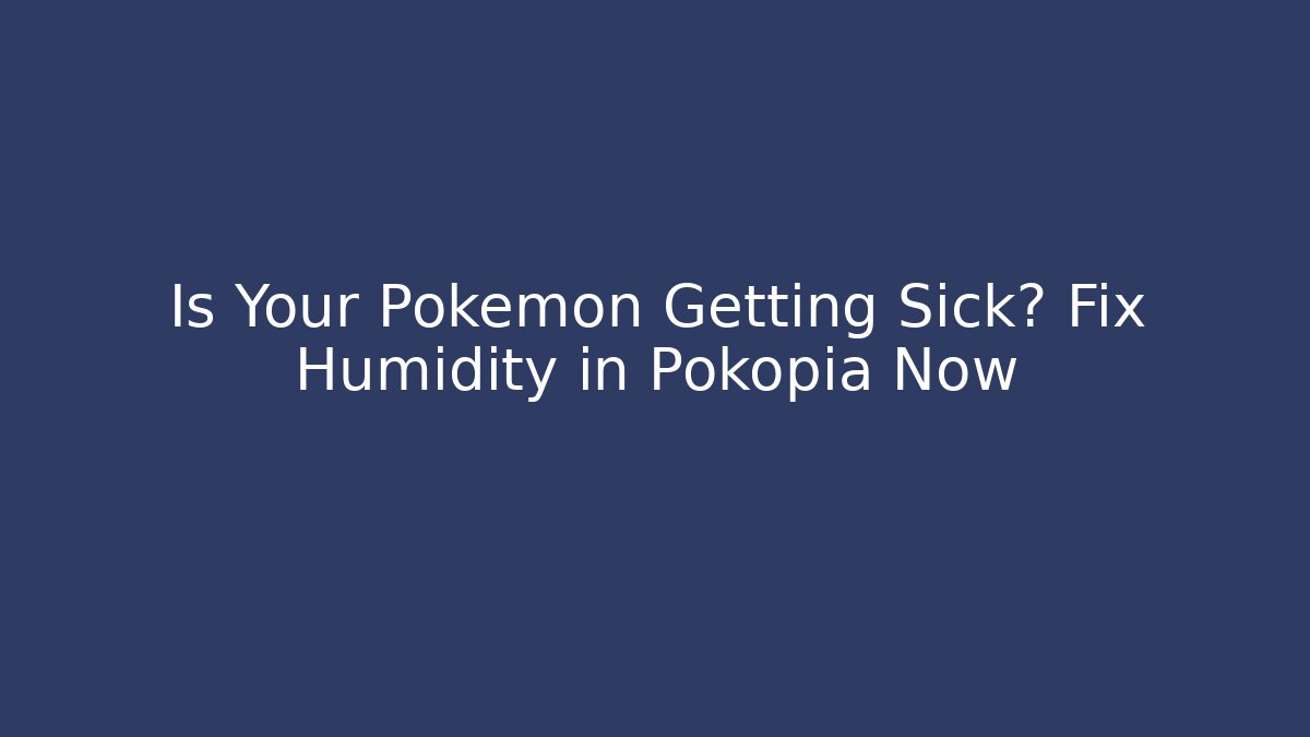 Is Your Pokémon Getting Sick? Fix Humidity in Pokopia Now