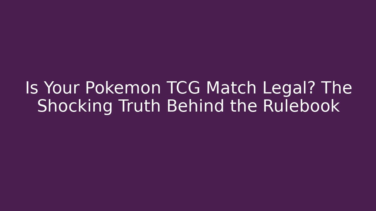 Is Your Pokemon TCG Match Legal? The Shocking Truth Behind the Rulebook