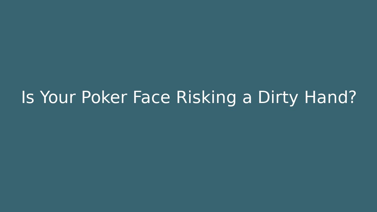Is Your Poker Face Risking a Dirty Hand?