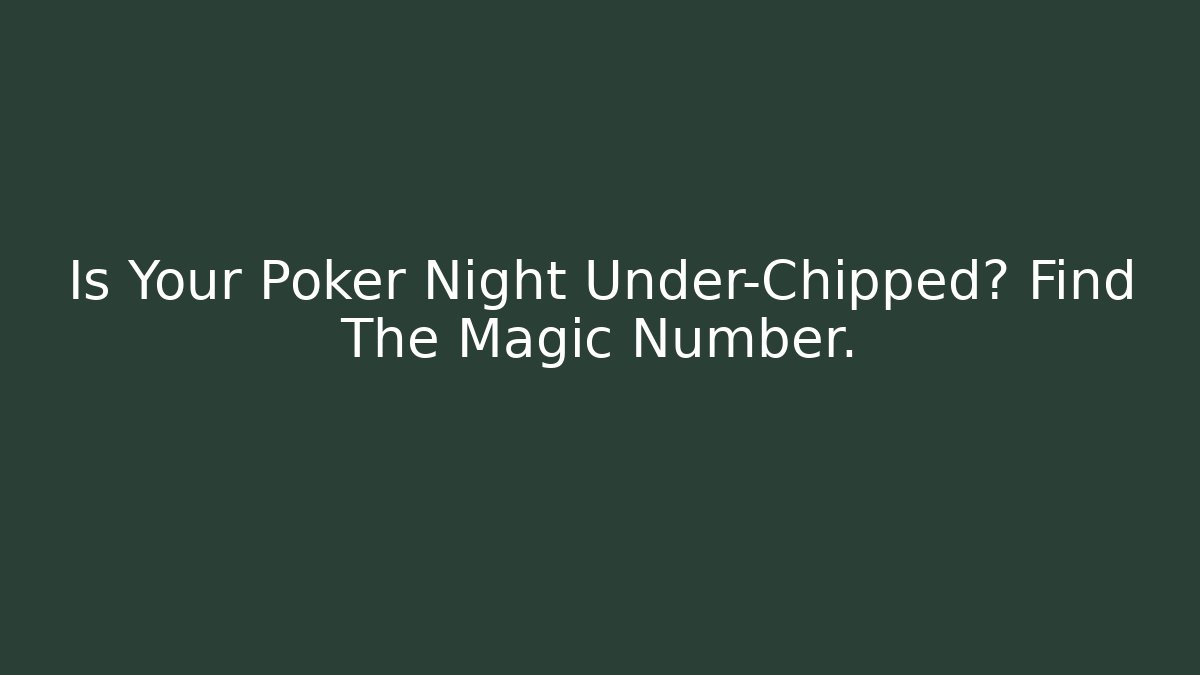 Is Your Poker Night Under-Chipped? Find The Magic Number.