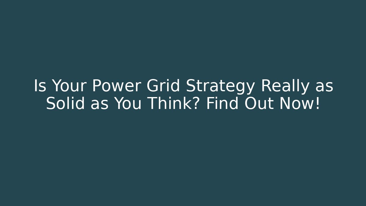 Is Your Power Grid Strategy Really as Solid as You Think? Find Out Now!