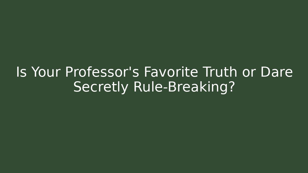 Is Your Professor's Favorite Truth or Dare Secretly Rule-Breaking?