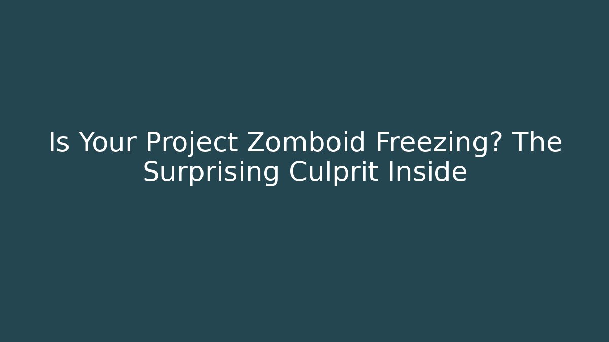 Is Your Project Zomboid Freezing? The Surprising Culprit Inside