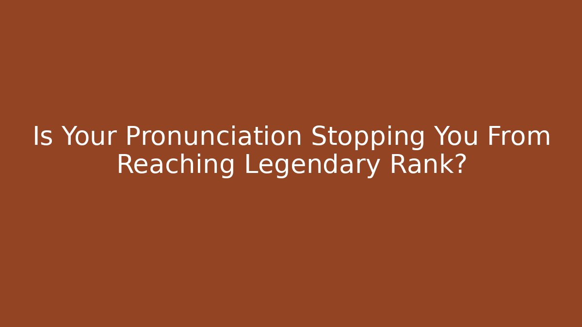 Is Your Pronunciation Stopping You From Reaching Legendary Rank?