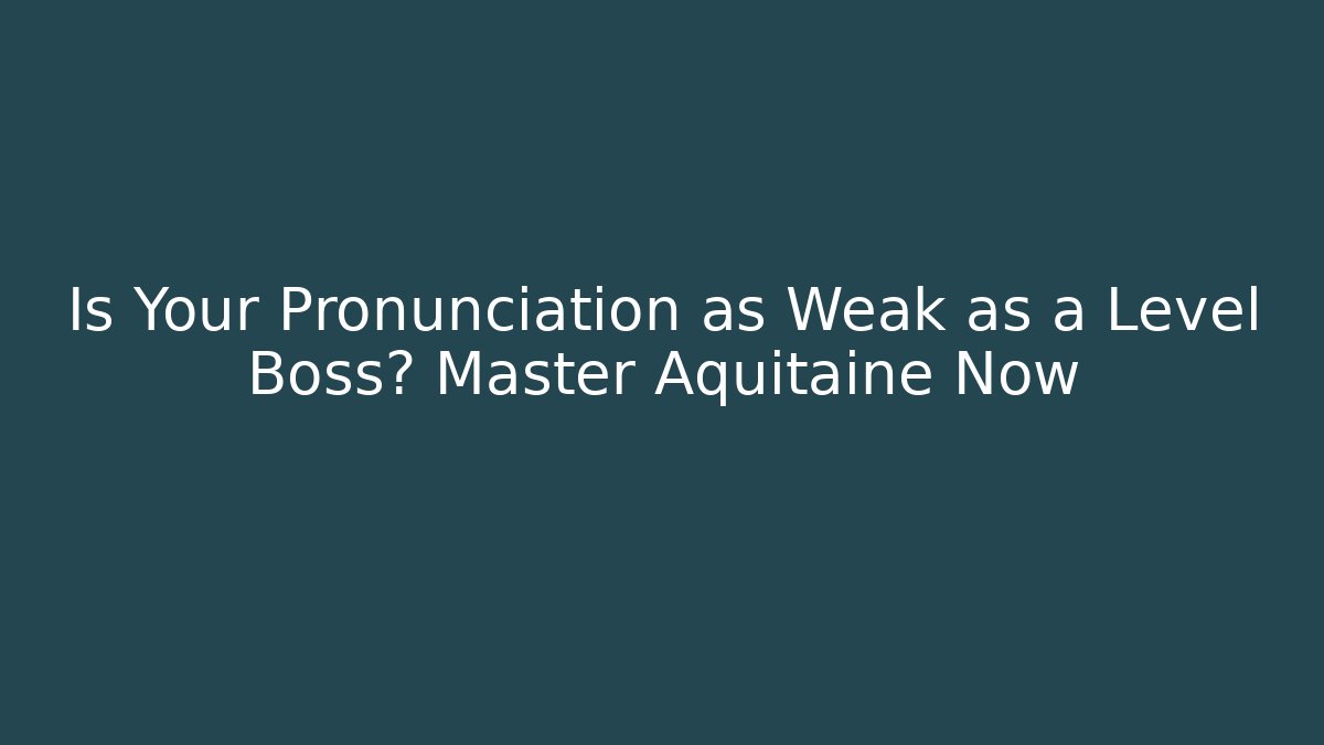 Is Your Pronunciation as Weak as a Level Boss? Master Aquitaine Now