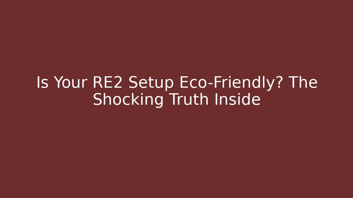 Is Your RE2 Setup Eco-Friendly? The Shocking Truth Inside