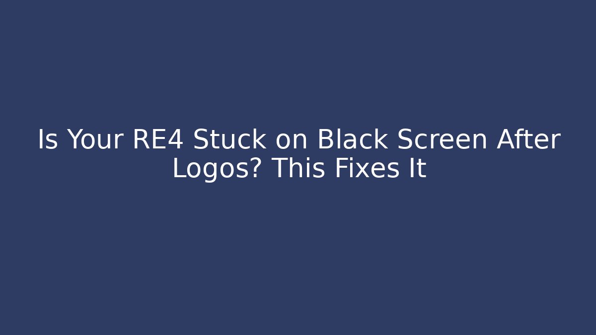 Is Your RE4 Stuck on Black Screen After Logos? This Fixes It