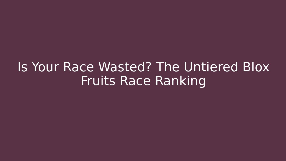 Is Your Race Wasted? The Untiered Blox Fruits Race Ranking