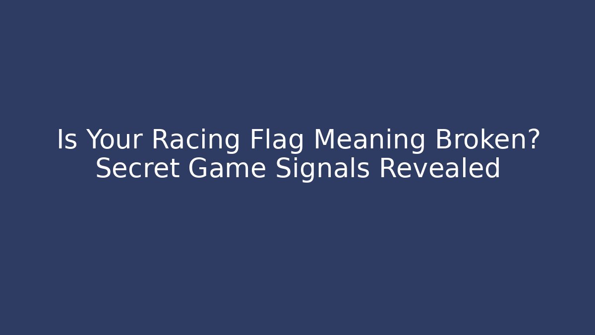 Is Your Racing Flag Meaning Broken? Secret Game Signals Revealed