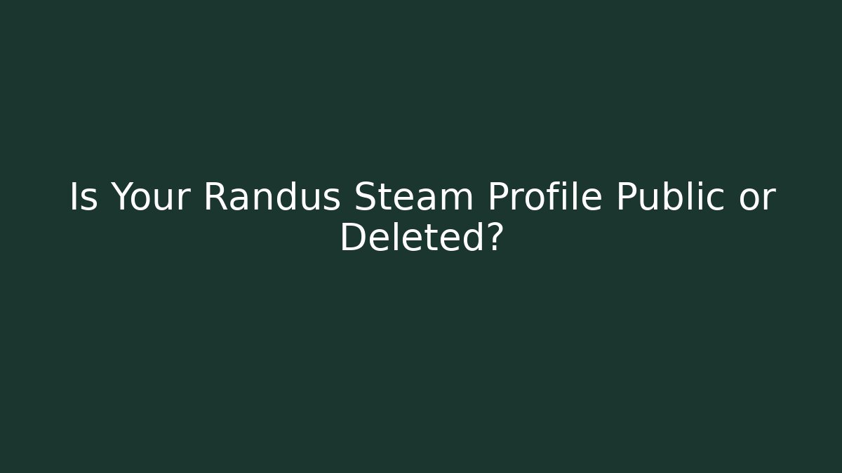 Is Your Randus Steam Profile Public or Deleted?