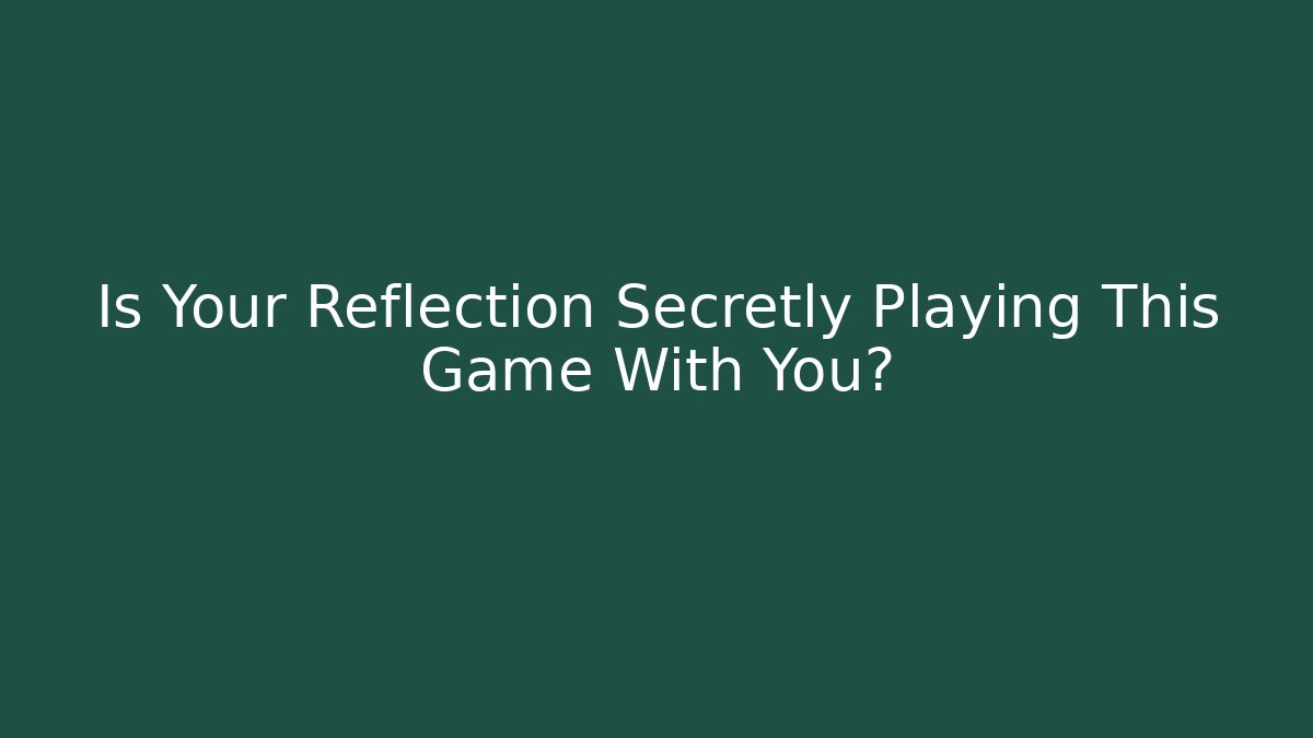 Is Your Reflection Secretly Playing This Game With You?