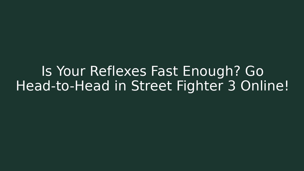 Is Your Reflexes Fast Enough? Go Head-to-Head in Street Fighter 3 Online!