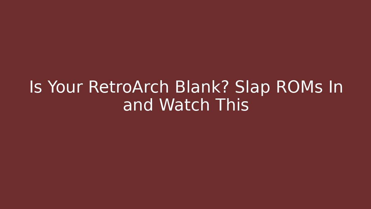 Is Your RetroArch Blank? Slap ROMs In and Watch This