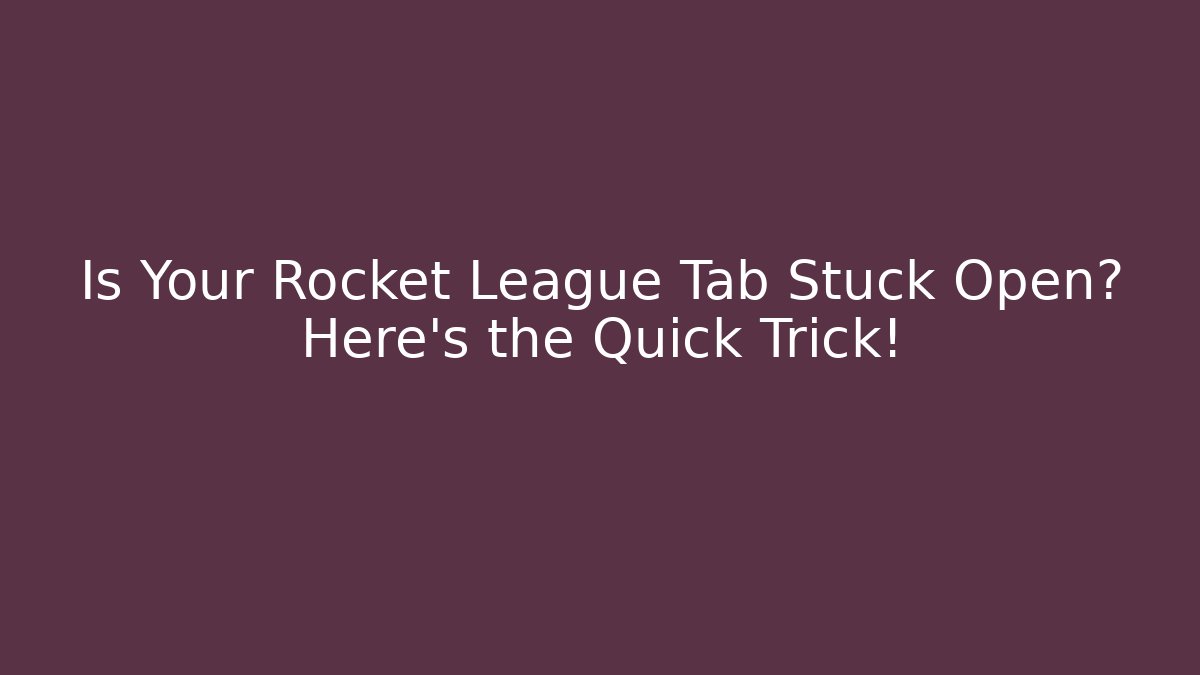 Is Your Rocket League Tab Stuck Open? Here’s the Quick Trick!