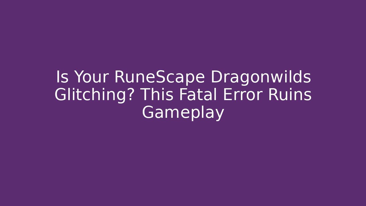 Is Your RuneScape Dragonwilds Glitching? This Fatal Error Ruins Gameplay