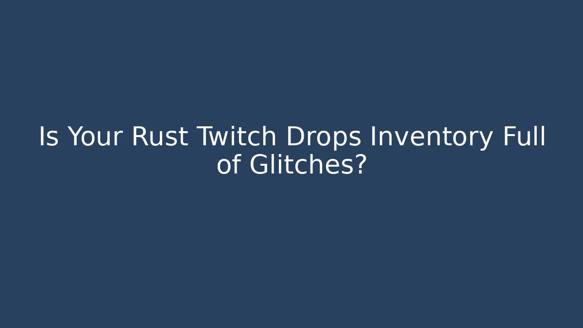 Is Your Rust Twitch Drops Inventory Full of Glitches?