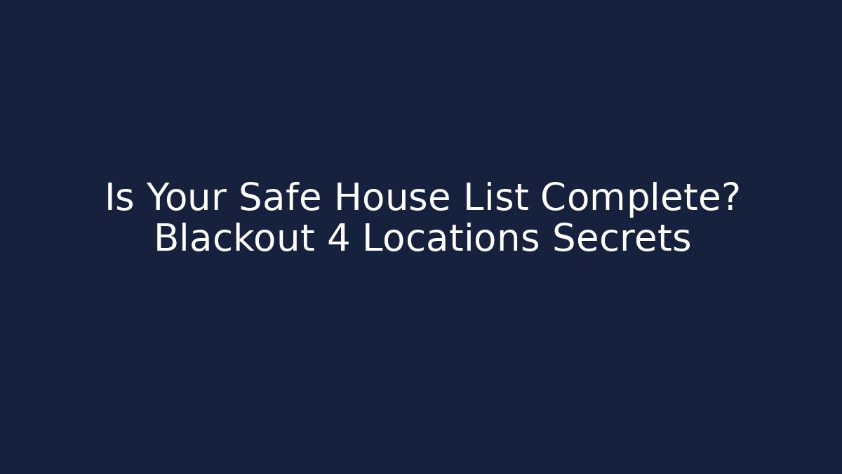 Is Your Safe House List Complete? Blackout 4 Locations Secrets