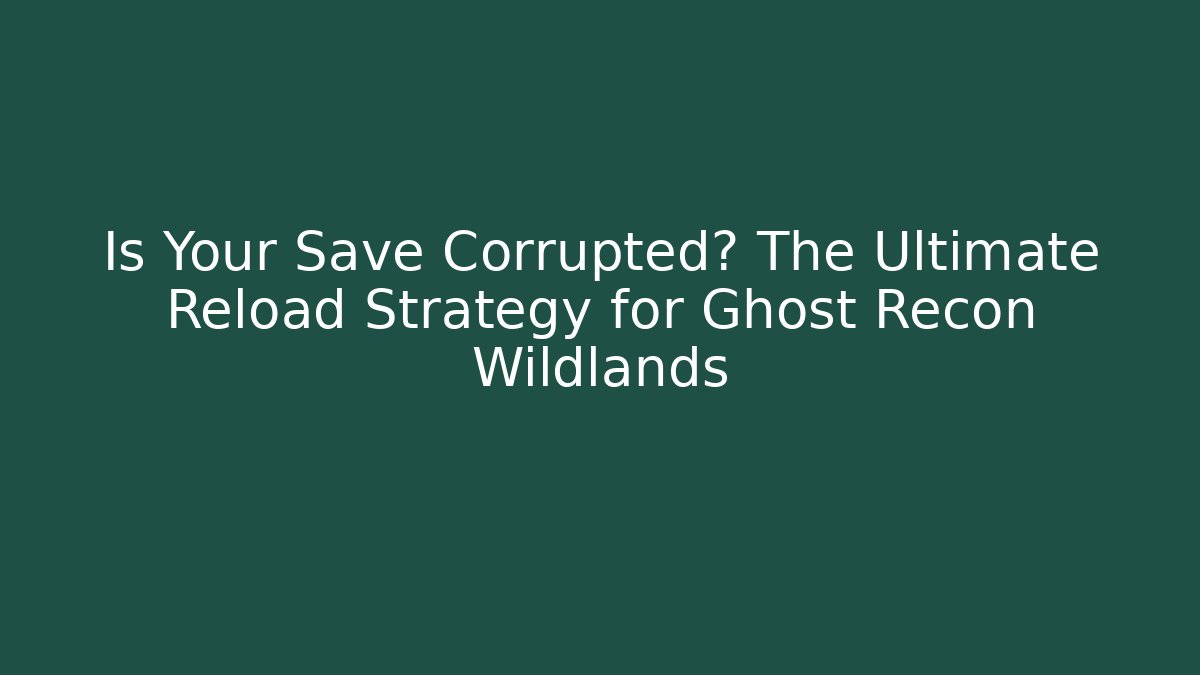 Is Your Save Corrupted? The Ultimate Reload Strategy for Ghost Recon Wildlands