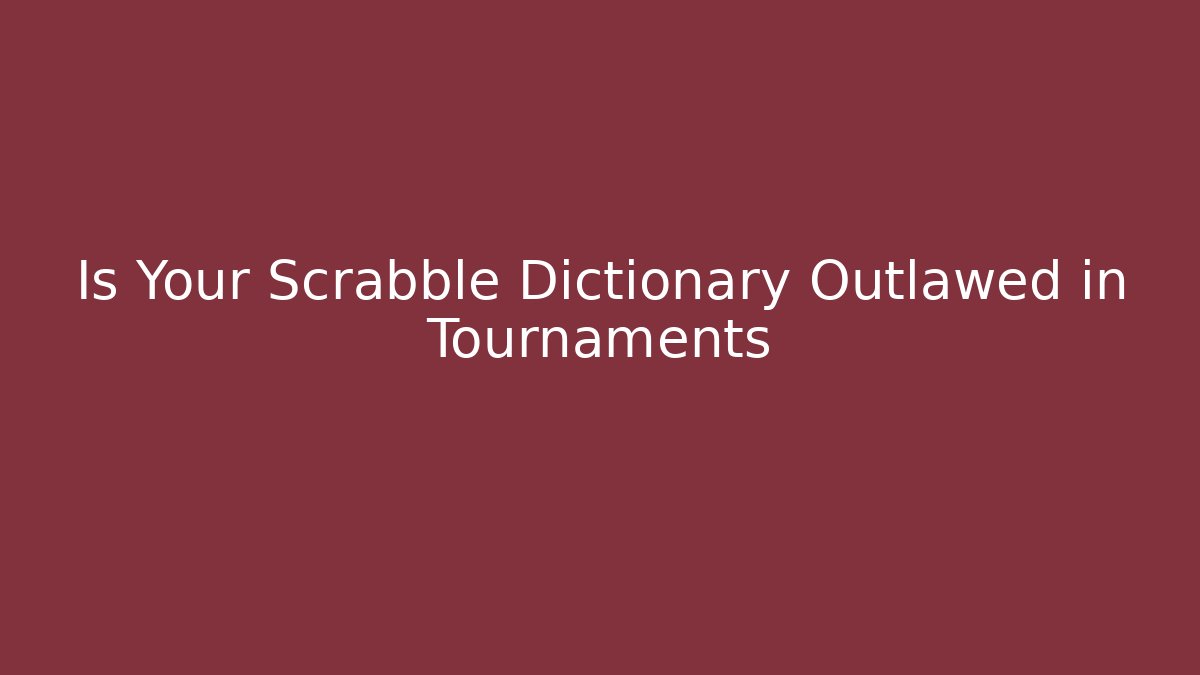 Is Your Scrabble Dictionary Outlawed in Tournaments