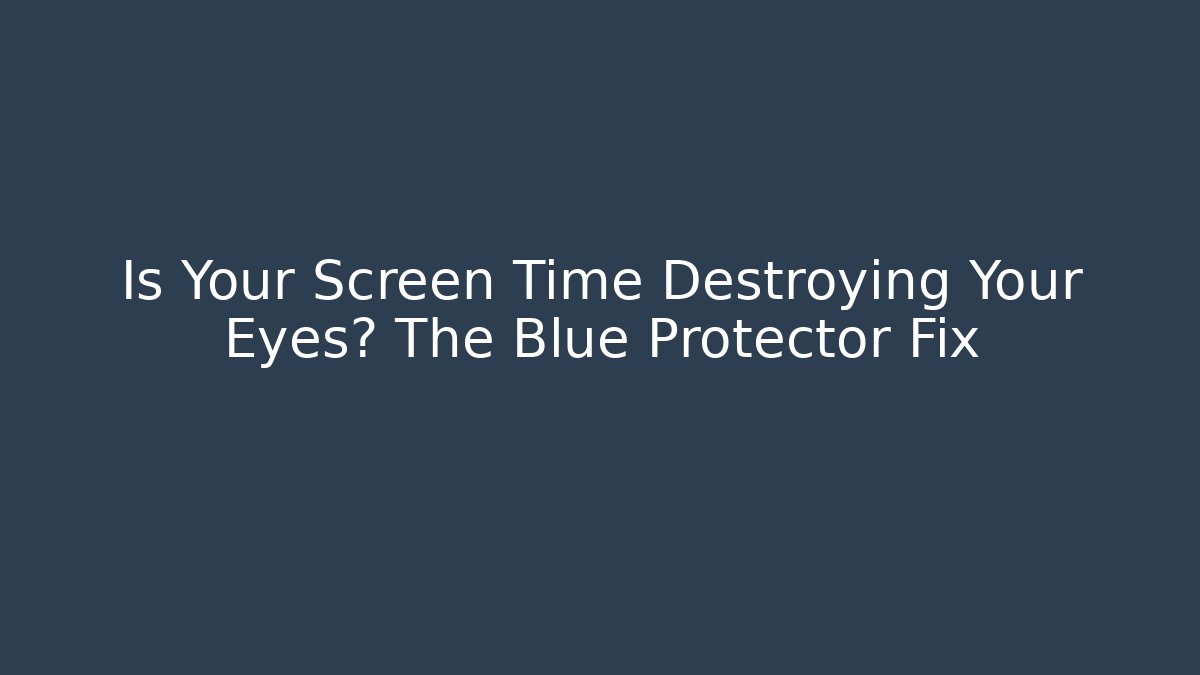 Is Your Screen Time Destroying Your Eyes? The Blue Protector Fix