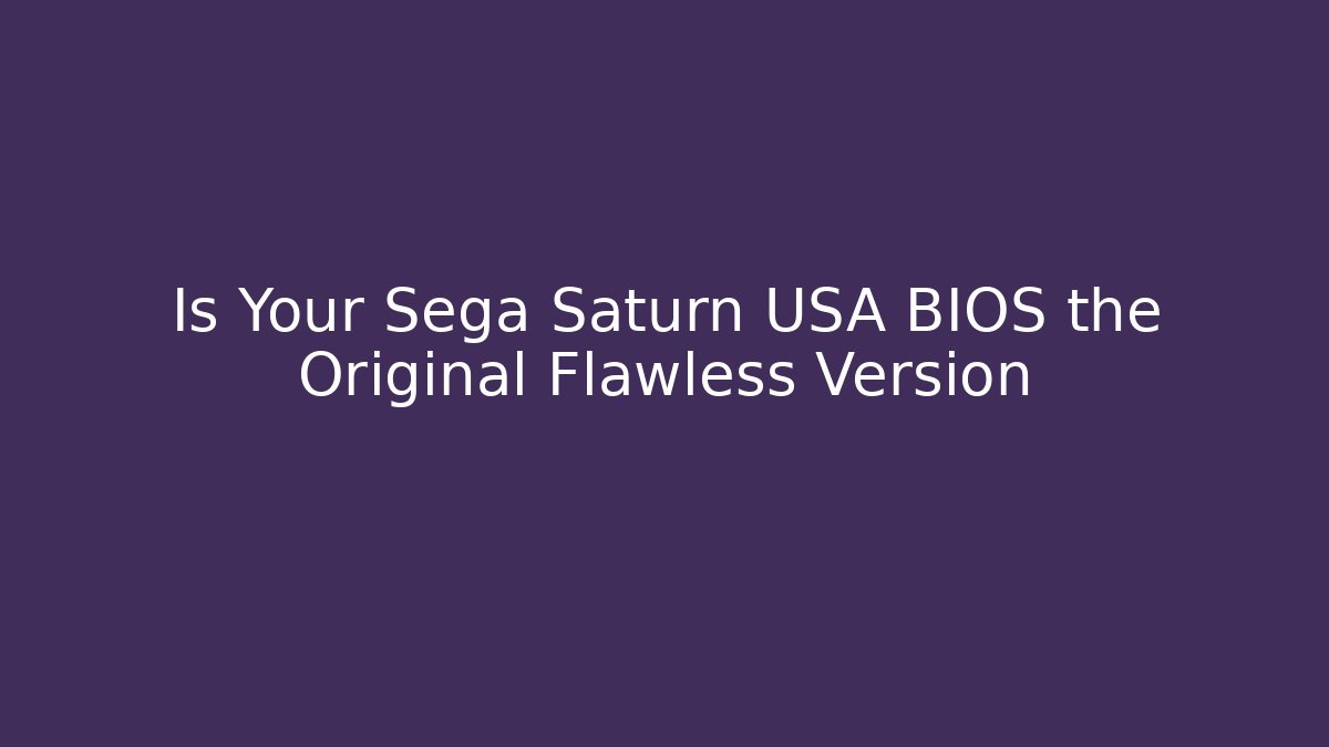 Is Your Sega Saturn USA BIOS the Original Flawless Version