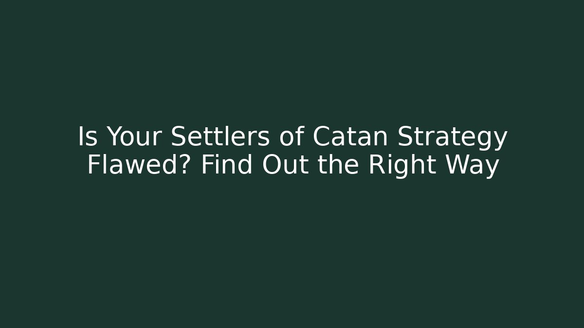Is Your Settlers of Catan Strategy Flawed? Find Out the Right Way