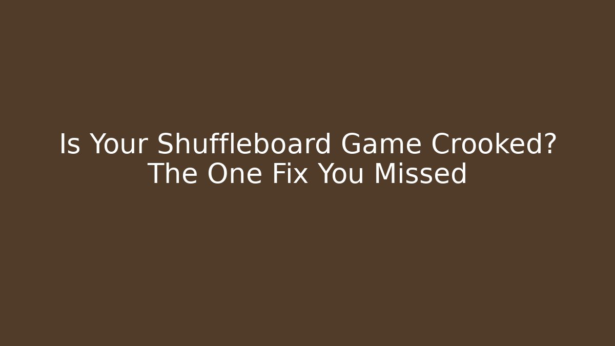 Is Your Shuffleboard Game Crooked? The One Fix You Missed