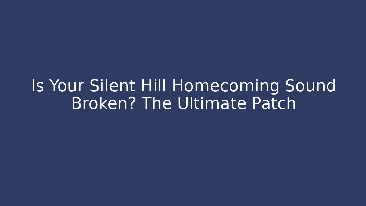 Is Your Silent Hill Homecoming Sound Broken? The Ultimate Patch