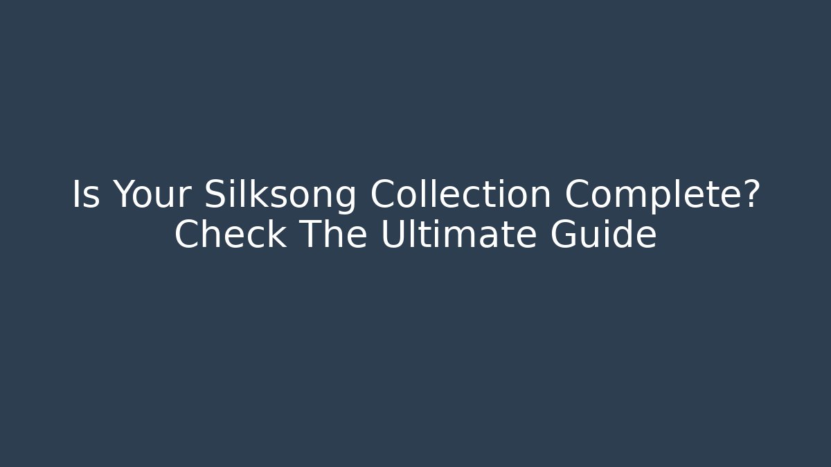 Is Your Silksong Collection Complete? Check The Ultimate Guide
