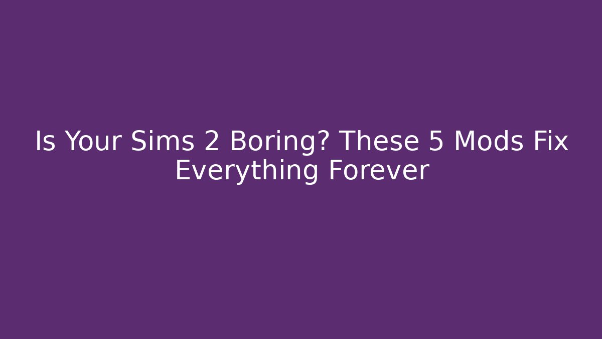 Is Your Sims 2 Boring? These 5 Mods Fix Everything Forever