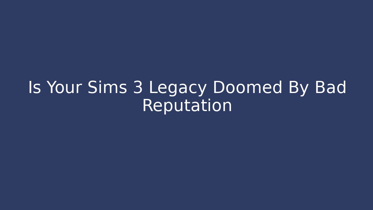 Is Your Sims 3 Legacy Doomed By Bad Reputation